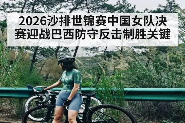 2026沙排世锦赛中国女队决赛迎战巴西防守反击制胜关键